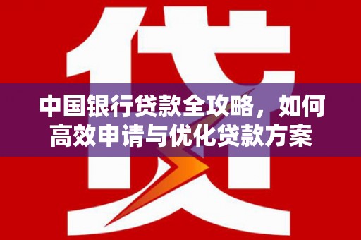 遂川中国银行贷款全攻略，如何高效申请与优化贷款方案