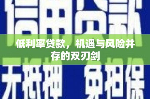 遂川低利率贷款，机遇与风险并存的双刃剑