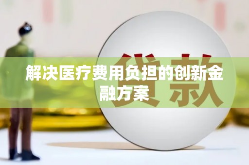 遂川解决医疗费用负担的创新金融方案