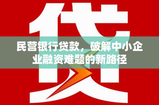 遂川民营银行贷款，破解中小企业融资难题的新路径