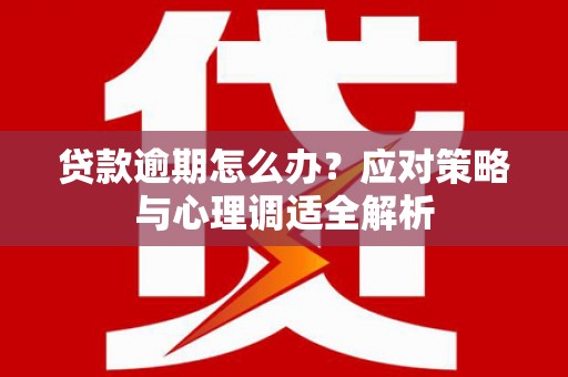 遂川贷款逾期怎么办？应对策略与心理调适全解析