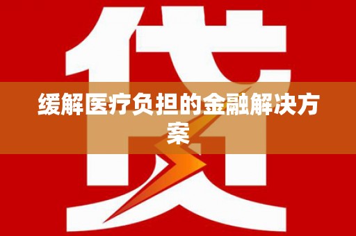 遂川缓解医疗负担的金融解决方案