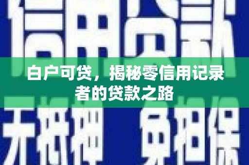遂川白户可贷，揭秘零信用记录者的贷款之路