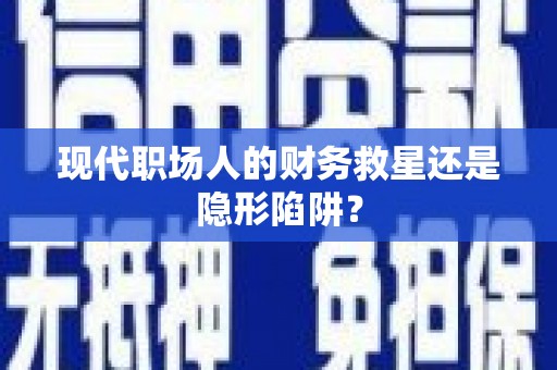 遂川现代职场人的财务救星还是隐形陷阱？
