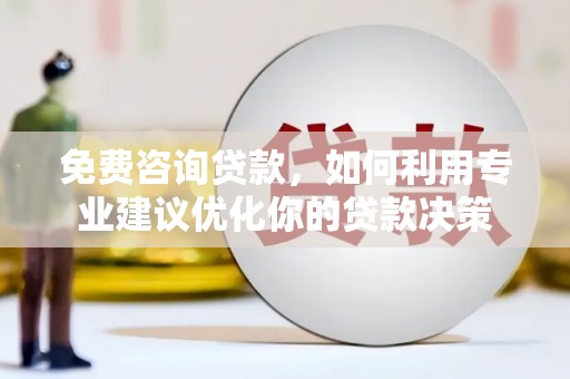 遂川免费咨询贷款，如何利用专业建议优化你的贷款决策