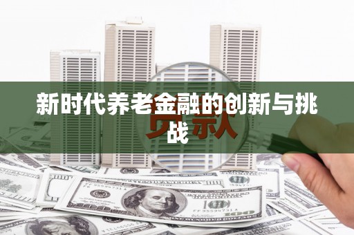 遂川新时代养老金融的创新与挑战