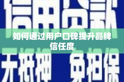遂川如何通过用户口碑提升品牌信任度