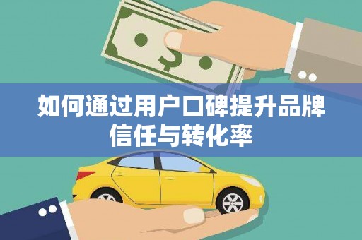 遂川如何通过用户口碑提升品牌信任与转化率