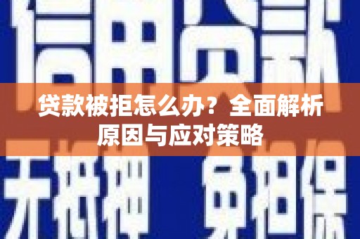 遂川贷款被拒怎么办？全面解析原因与应对策略
