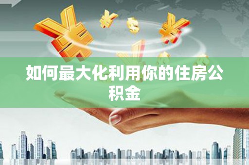 遂川如何最大化利用你的住房公积金
