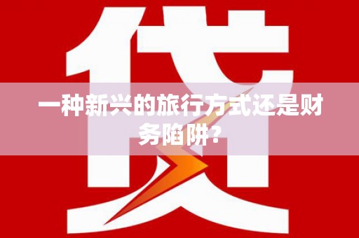 遂川一种新兴的旅行方式还是财务陷阱？