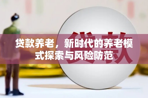 遂川贷款养老，新时代的养老模式探索与风险防范