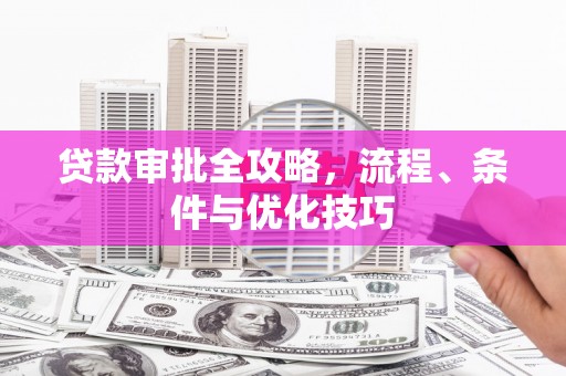 遂川贷款审批全攻略，流程、条件与优化技巧