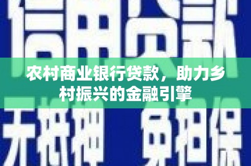 遂川农村商业银行贷款，助力乡村振兴的金融引擎
